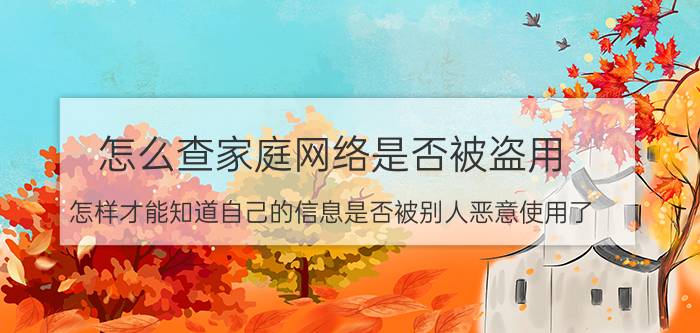 怎么查家庭网络是否被盗用 怎样才能知道自己的信息是否被别人恶意使用了？